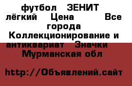 1.1) футбол : ЗЕНИТ  (лёгкий) › Цена ­ 249 - Все города Коллекционирование и антиквариат » Значки   . Мурманская обл.